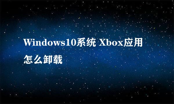 Windows10系统 Xbox应用怎么卸载