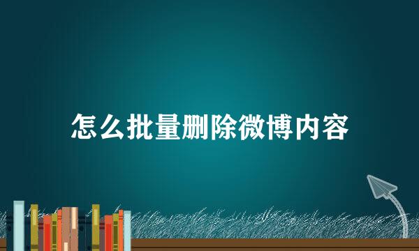 怎么批量删除微博内容