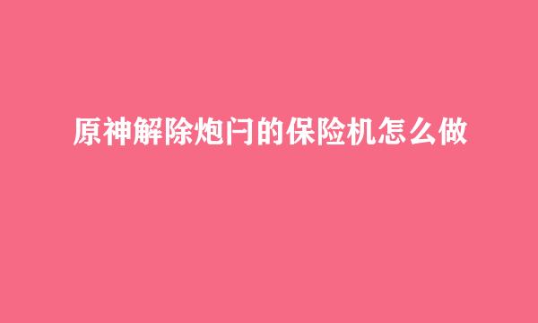 原神解除炮闩的保险机怎么做