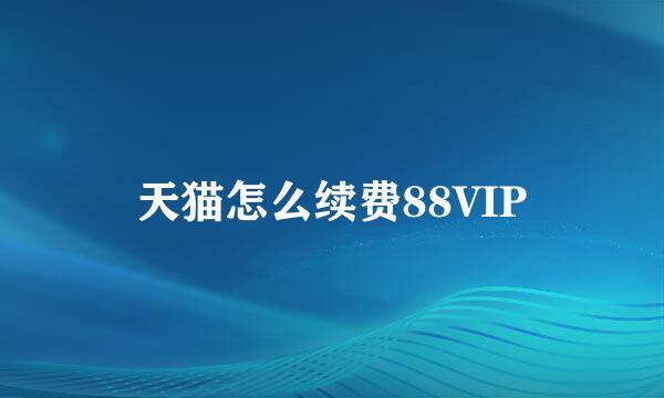 天猫怎么续费88VIP