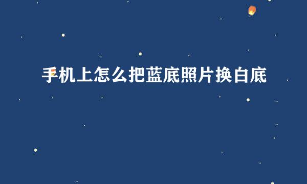 手机上怎么把蓝底照片换白底