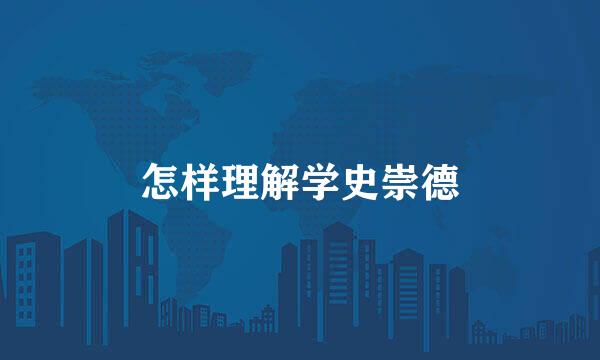 怎样理解学史崇德