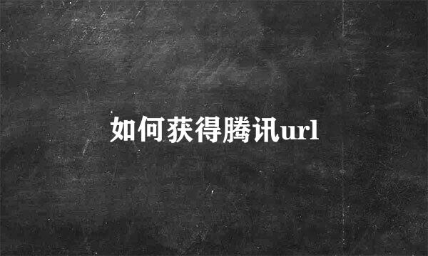 如何获得腾讯url