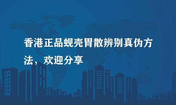 香港正品蚬壳胃散辨别真伪方法，欢迎分享