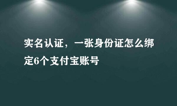 实名认证，一张身份证怎么绑定6个支付宝账号
