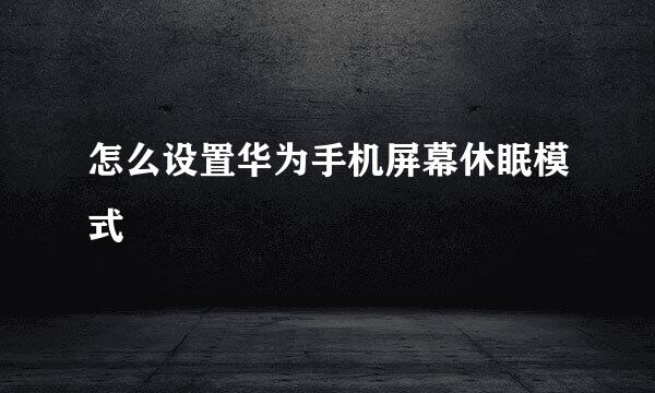 怎么设置华为手机屏幕休眠模式