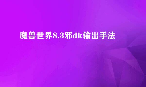 魔兽世界8.3邪dk输出手法