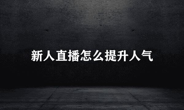 新人直播怎么提升人气