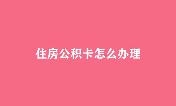 住房公积卡怎么办理