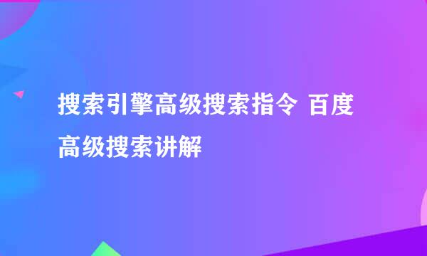 搜索引擎高级搜索指令 百度高级搜索讲解