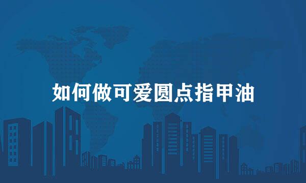 如何做可爱圆点指甲油
