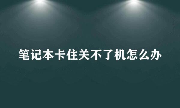 笔记本卡住关不了机怎么办