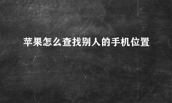 苹果怎么查找别人的手机位置