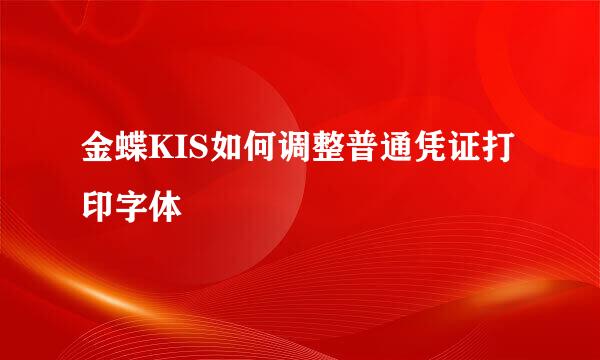 金蝶KIS如何调整普通凭证打印字体