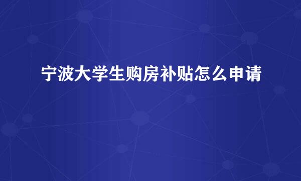 宁波大学生购房补贴怎么申请