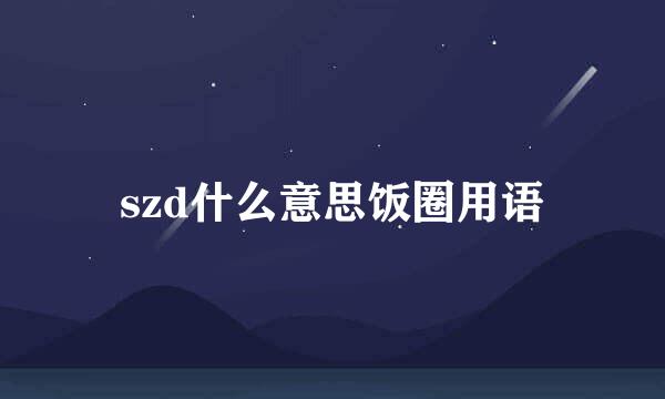 szd什么意思饭圈用语