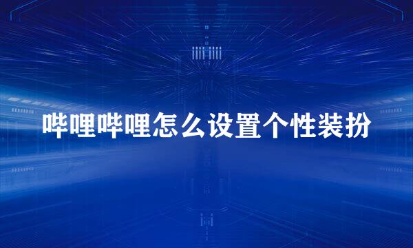 哔哩哔哩怎么设置个性装扮
