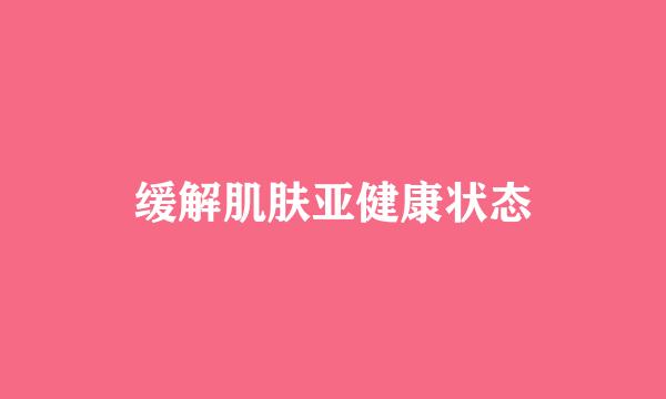 缓解肌肤亚健康状态