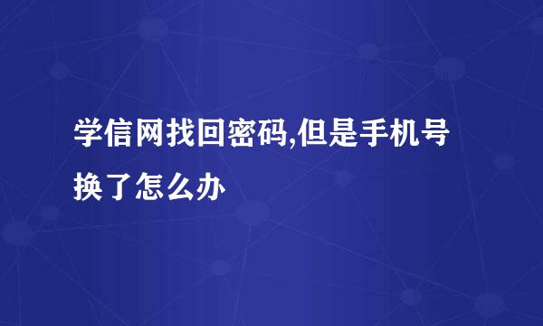 学信网找回密码,但是手机号换了怎么办