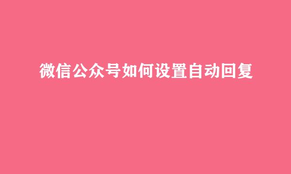 微信公众号如何设置自动回复
