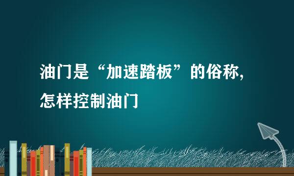 油门是“加速踏板”的俗称,怎样控制油门