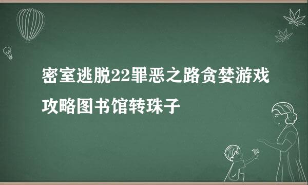 密室逃脱22罪恶之路贪婪游戏攻略图书馆转珠子