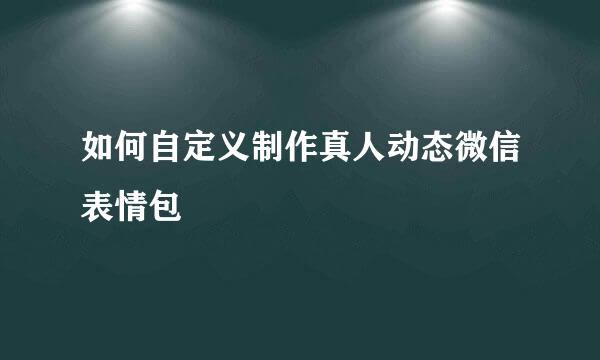 如何自定义制作真人动态微信表情包