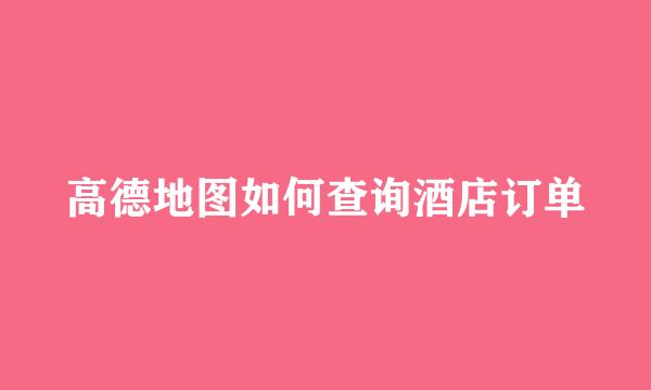 高德地图如何查询酒店订单