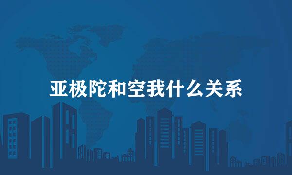 亚极陀和空我什么关系