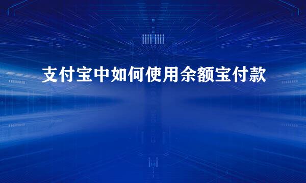 支付宝中如何使用余额宝付款
