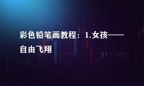 彩色铅笔画教程：1.女孩——自由飞翔