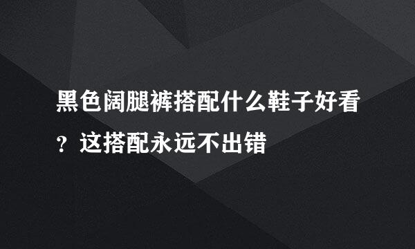 黑色阔腿裤搭配什么鞋子好看？这搭配永远不出错