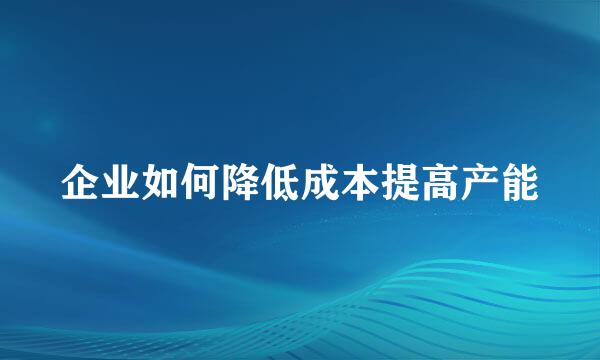 企业如何降低成本提高产能