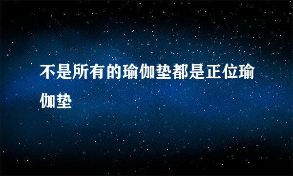 不是所有的瑜伽垫都是正位瑜伽垫