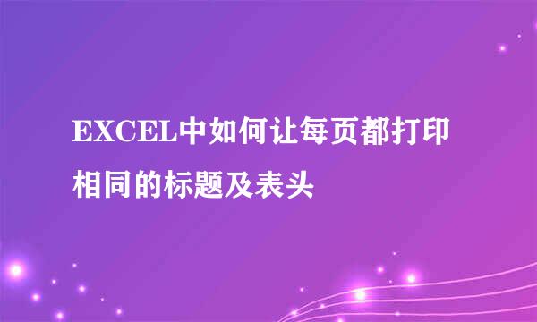 EXCEL中如何让每页都打印相同的标题及表头