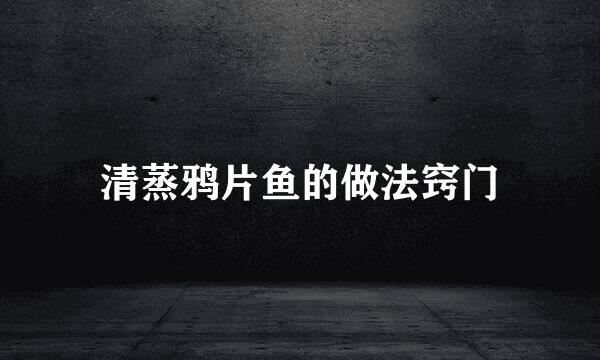 清蒸鸦片鱼的做法窍门