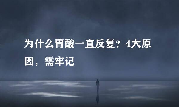 为什么胃酸一直反复？4大原因，需牢记