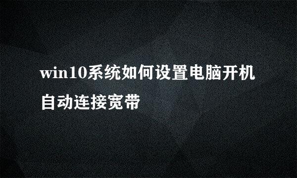 win10系统如何设置电脑开机自动连接宽带