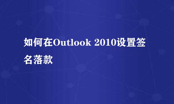 如何在Outlook 2010设置签名落款