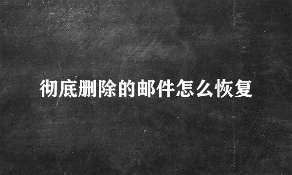 彻底删除的邮件怎么恢复