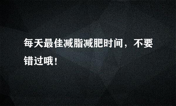 每天最佳减脂减肥时间，不要错过哦！