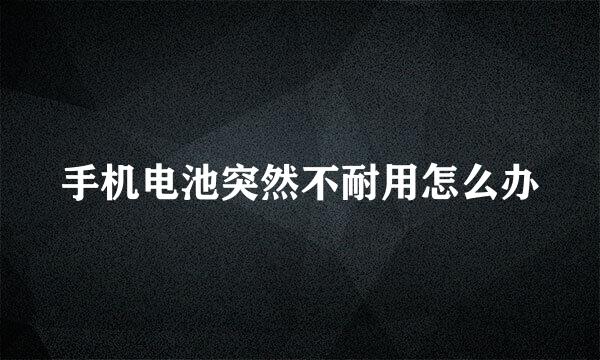 手机电池突然不耐用怎么办