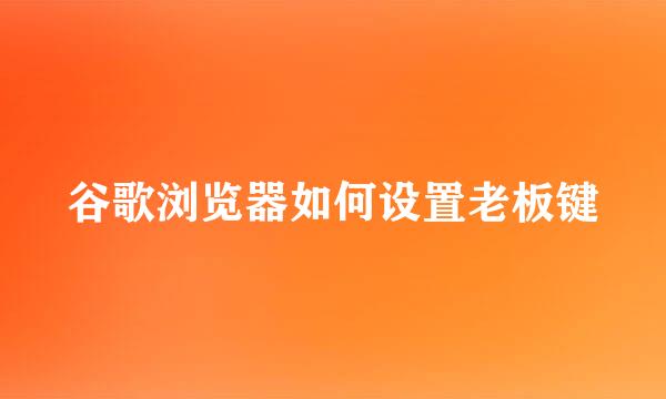 谷歌浏览器如何设置老板键