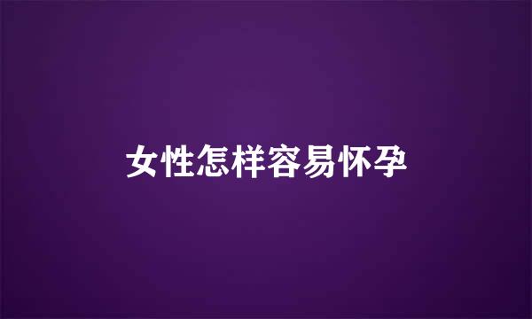 女性怎样容易怀孕