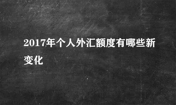 2017年个人外汇额度有哪些新变化