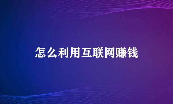 怎么利用互联网赚钱