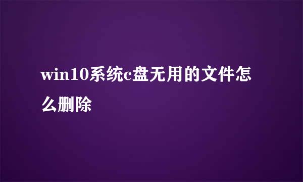 win10系统c盘无用的文件怎么删除