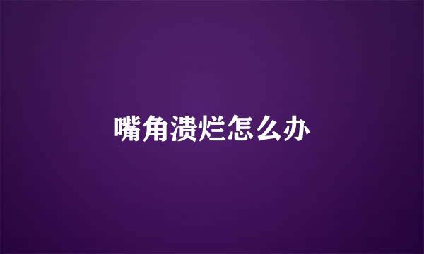 嘴角溃烂怎么办