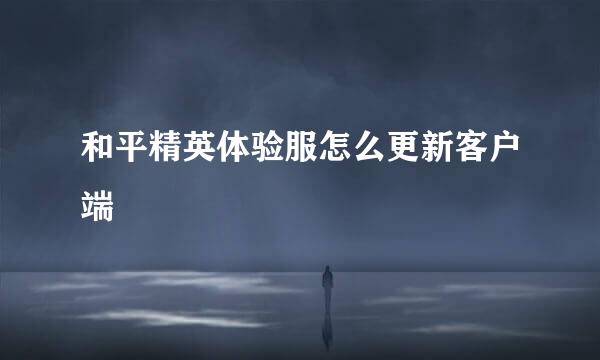 和平精英体验服怎么更新客户端