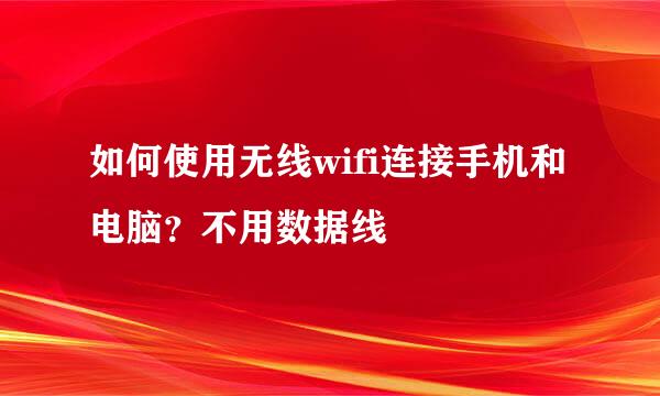 如何使用无线wifi连接手机和电脑？不用数据线